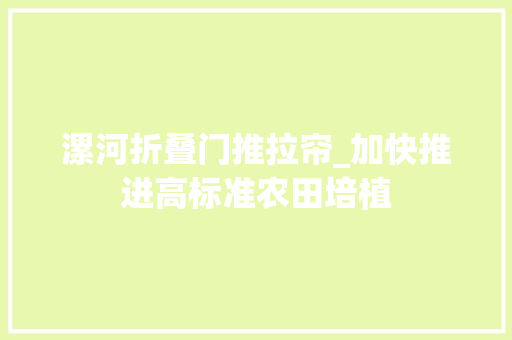 漯河折叠门推拉帘_加快推进高标准农田培植