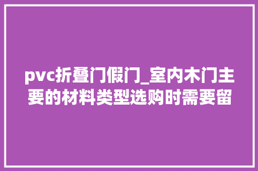 pvc折叠门假门_室内木门主要的材料类型选购时需要留心什么