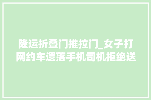 隆运折叠门推拉门_女子打网约车遗落手机司机拒绝送回激发争议近日