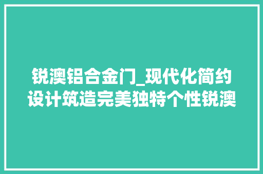 锐澳铝合金门_现代化简约设计筑造完美独特个性锐澳门窗为品格生活而生