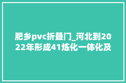 肥乡pvc折叠门_河北到2022年形成41炼化一体化及新材料家当链集群化成长格局