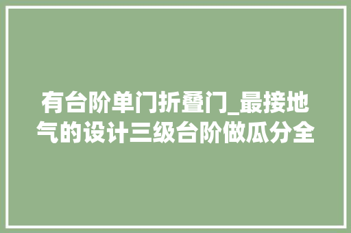 有台阶单门折叠门_最接地气的设计三级台阶做瓜分全屋做满柜子公寓也能超好用