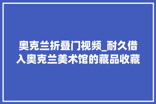 奥克兰折叠门视频_耐久借入奥克兰美术馆的藏品收藏实践