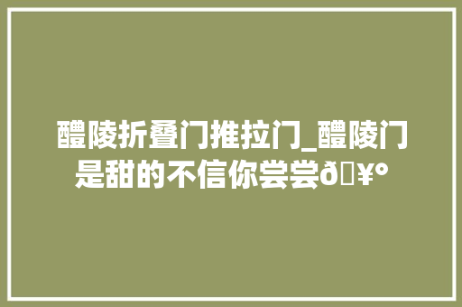 醴陵折叠门推拉门_醴陵门是甜的不信你尝尝🥰