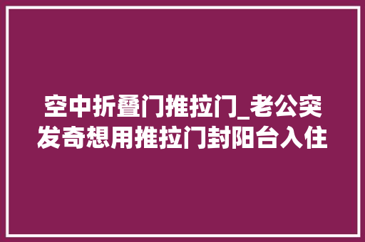 空中折叠门推拉门_老公突发奇想用推拉门封阳台入住后这比落地大年夜玻璃爽多了