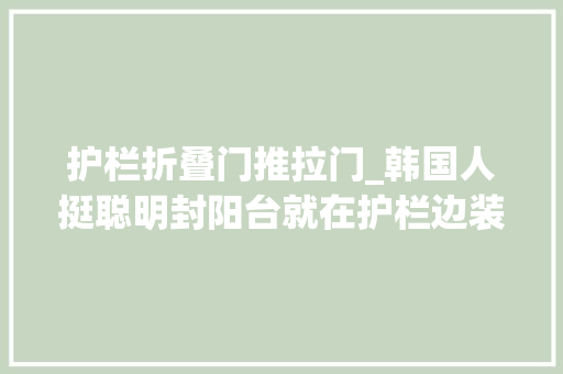 护栏折叠门推拉门_韩国人挺聪明封阳台就在护栏边装推拉门为啥国内开拓商想不到