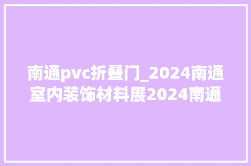 南通pvc折叠门_2024南通室内装饰材料展2024南通建筑装饰材料展