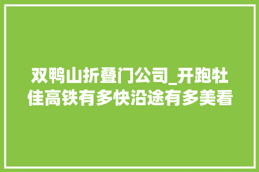 双鸭山折叠门公司_开跑牡佳高铁有多快沿途有多美看过来