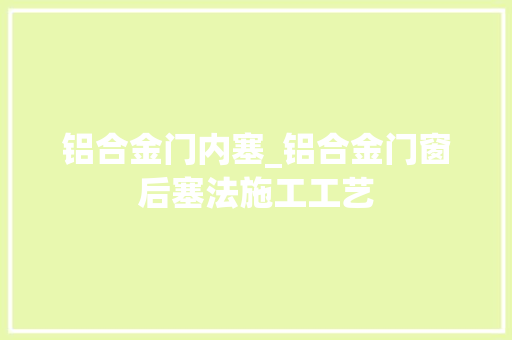 铝合金门内塞_铝合金门窗后塞法施工工艺