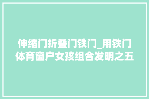 伸缩门折叠门铁门_用铁门体育窗户女孩组合发明之五多功能体育演习窗铁门