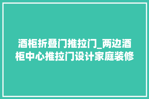 酒柜折叠门推拉门_两边酒柜中心推拉门设计家庭装修酒柜设计