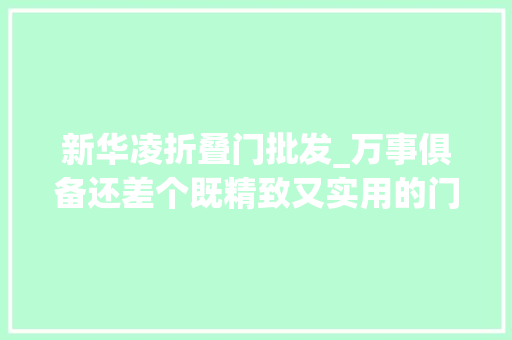 新华凌折叠门批发_万事俱备还差个既精致又实用的门正在为家采购门的同伙