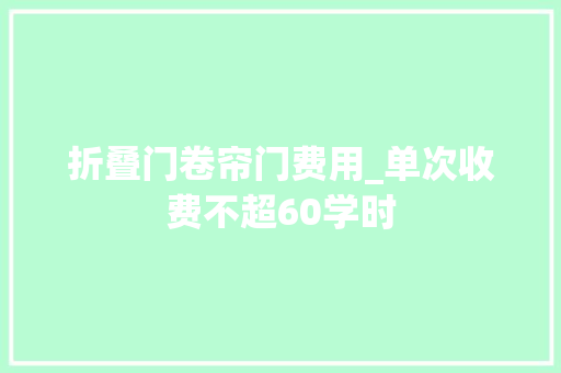 折叠门卷帘门费用_单次收费不超60学时
