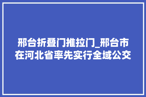 邢台折叠门推拉门_邢台市在河北省率先实行全域公交一体化成效显著