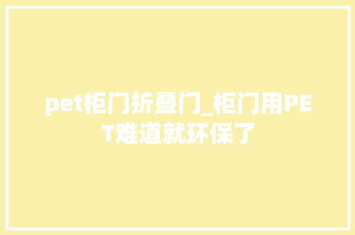 pet柜门折叠门_柜门用PET难道就环保了