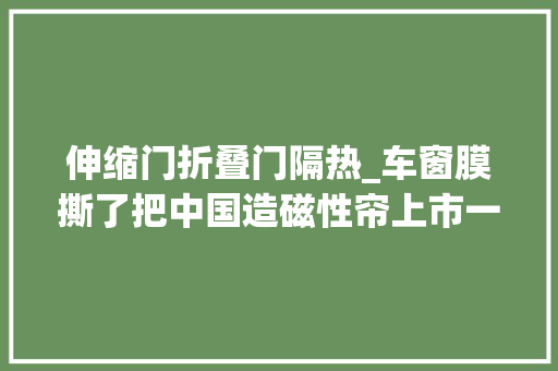 伸缩门折叠门隔热_车窗膜撕了把中国造磁性帘上市一拉即凉温度再高也不怕