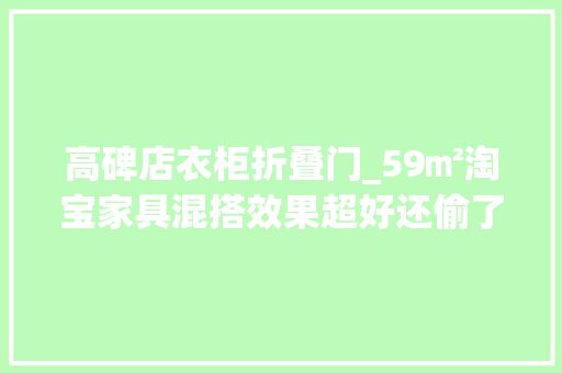 高碑店衣柜折叠门_59㎡淘宝家具混搭效果超好还偷了个大年夜卧室