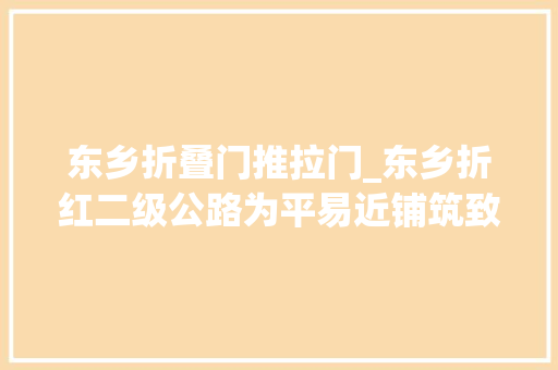 东乡折叠门推拉门_东乡折红二级公路为平易近铺筑致富路