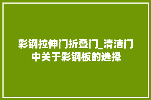 彩钢拉伸门折叠门_清洁门中关于彩钢板的选择