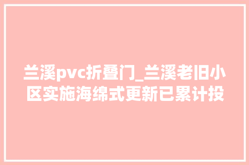 兰溪pvc折叠门_兰溪老旧小区实施海绵式更新已累计投资6000万元