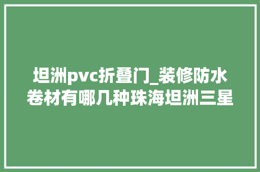 坦洲pvc折叠门_装修防水卷材有哪几种珠海坦洲三星装饰给大年夜家推荐