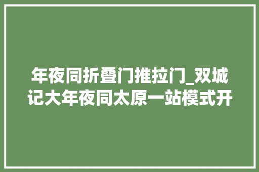 年夜同折叠门推拉门_双城记大年夜同太原一站模式开启好吃的好玩的快到碗里来