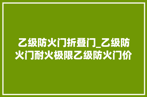 乙级防火门折叠门_乙级防火门耐火极限乙级防火门价格