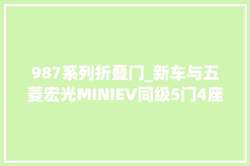 987系列折叠门_新车与五菱宏光MINIEV同级5门4座构造朋克多多预售288万起