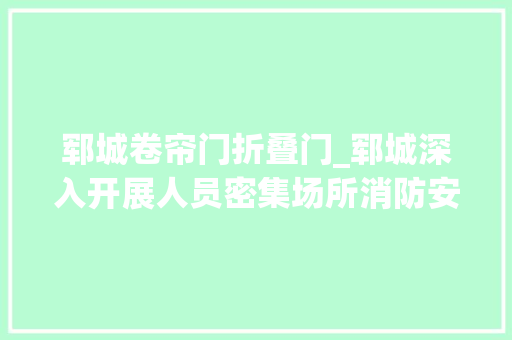 郓城卷帘门折叠门_郓城深入开展人员密集场所消防安然夜查行动