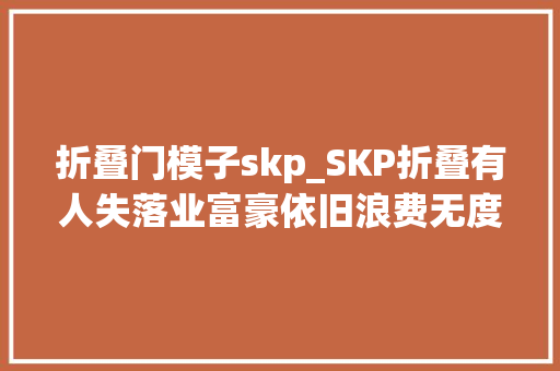 折叠门模子skp_SKP折叠有人失落业富豪依旧浪费无度
