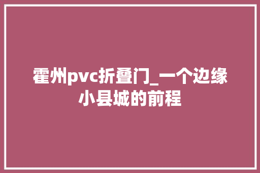 霍州pvc折叠门_一个边缘小县城的前程