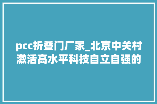pcc折叠门厂家_北京中关村激活高水平科技自立自强的人才引擎