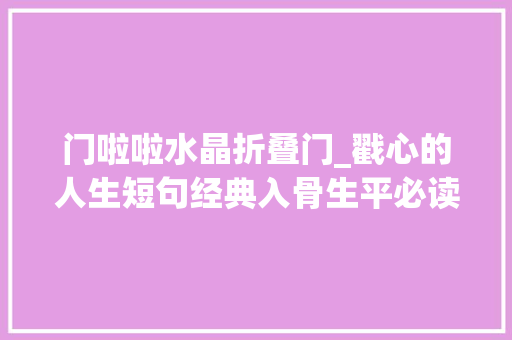 门啦啦水晶折叠门_戳心的人生短句经典入骨生平必读