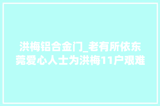 洪梅铝合金门_老有所依东莞爱心人士为洪梅11户艰难白叟修缮旧居