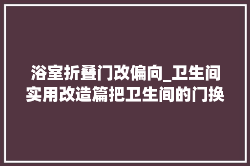 浴室折叠门改偏向_卫生间实用改造篇把卫生间的门换了个朝向神奇的三分离出现了