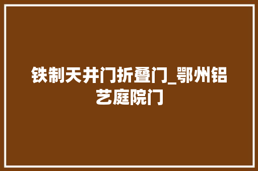 铁制天井门折叠门_鄂州铝艺庭院门