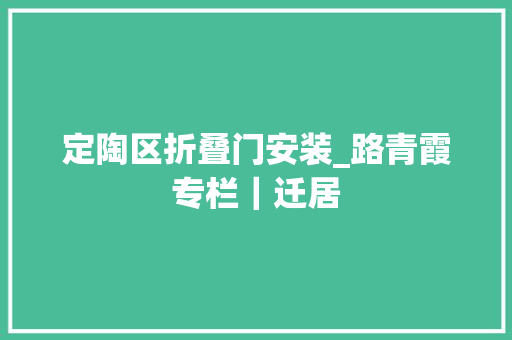 定陶区折叠门安装_路青霞专栏｜迁居