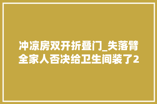 冲凉房双开折叠门_失落臂全家人否决给卫生间装了2个门入住后邻居都倾慕了