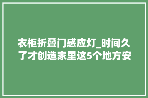 衣柜折叠门感应灯_时间久了才创造家里这5个地方安上感应灯真的太实用了