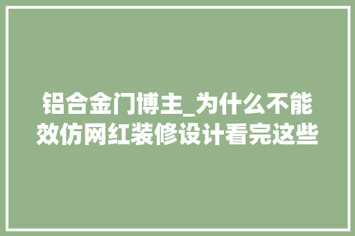 铝合金门博主_为什么不能效仿网红装修设计看完这些翻车现场我懂了