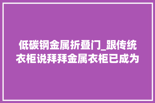 低碳钢金属折叠门_跟传统衣柜说拜拜金属衣柜已成为趋势