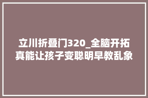 立川折叠门320_全脑开拓真能让孩子变聪明早教乱象亟待治理