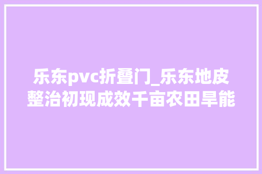 乐东pvc折叠门_乐东地皮整治初现成效千亩农田旱能灌机能耕