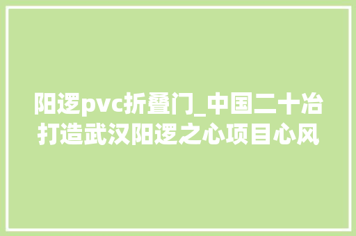 阳逻pvc折叠门_中国二十冶打造武汉阳逻之心项目心风姿