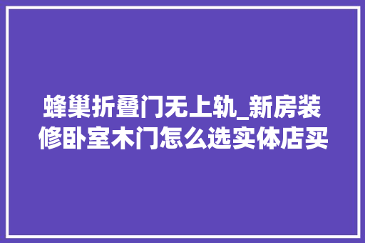 蜂巢折叠门无上轨_新房装修卧室木门怎么选实体店买照样网上购买更划算