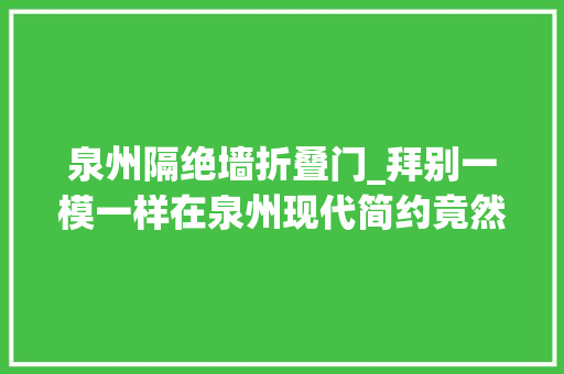 泉州隔绝墙折叠门_拜别一模一样在泉州现代简约竟然可以这么美