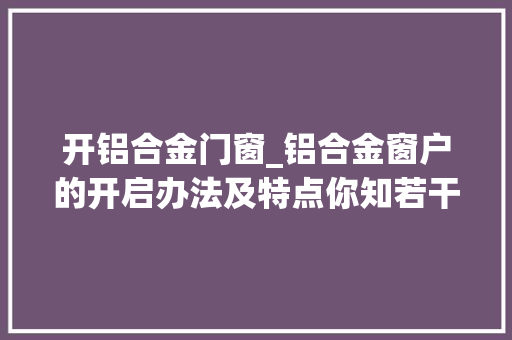 开铝合金门窗_铝合金窗户的开启办法及特点你知若干
