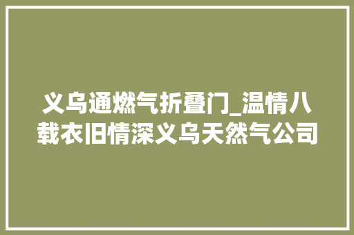 义乌通燃气折叠门_温情八载衣旧情深义乌天然气公司自愿者积极介入义乌温度活动