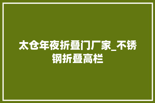 太仓年夜折叠门厂家_不锈钢折叠高栏