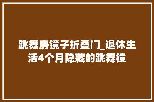 跳舞房镜子折叠门_退休生活4个月隐藏的跳舞镜